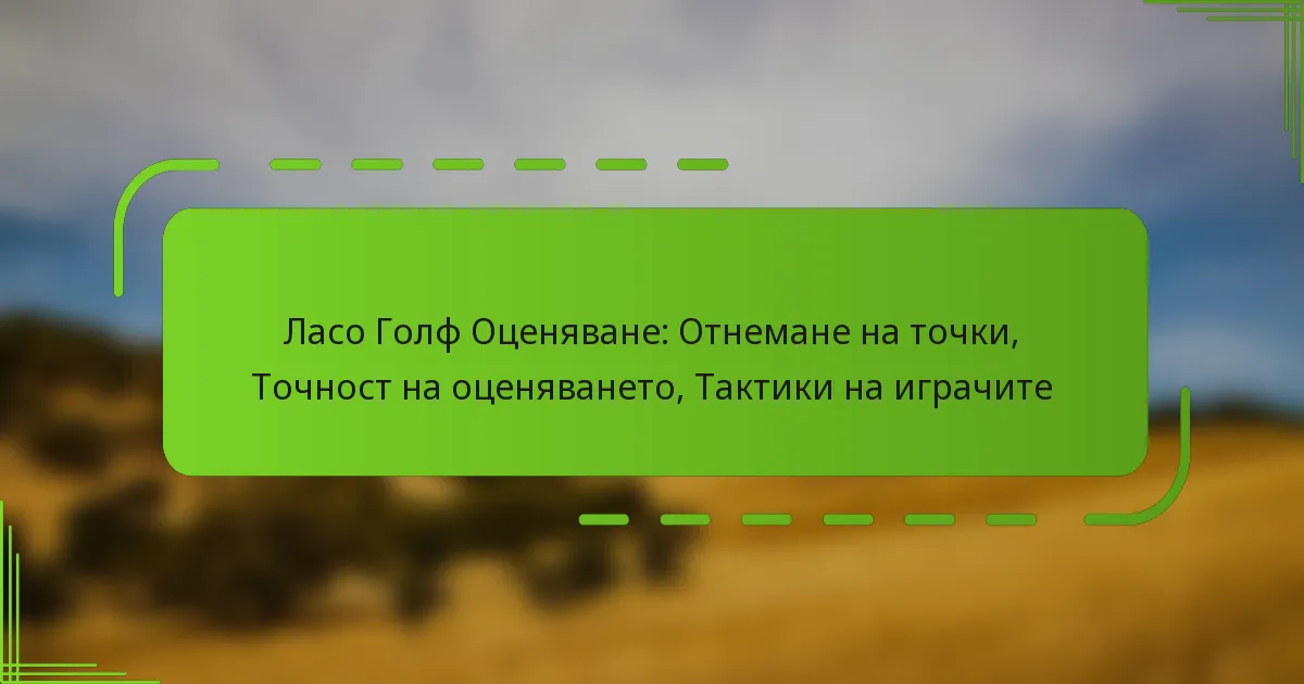 Ласо Голф Оценяване: Отнемане на точки, Точност на оценяването, Тактики на играчите