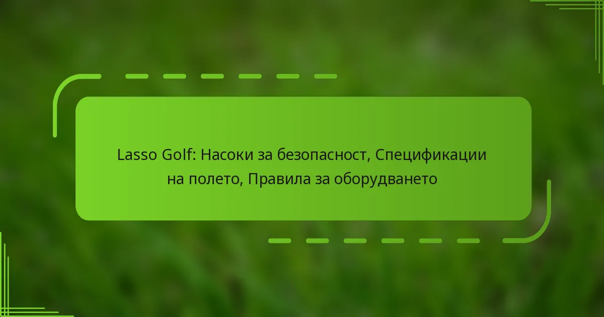 Lasso Golf: Насоки за безопасност, Спецификации на полето, Правила за оборудването