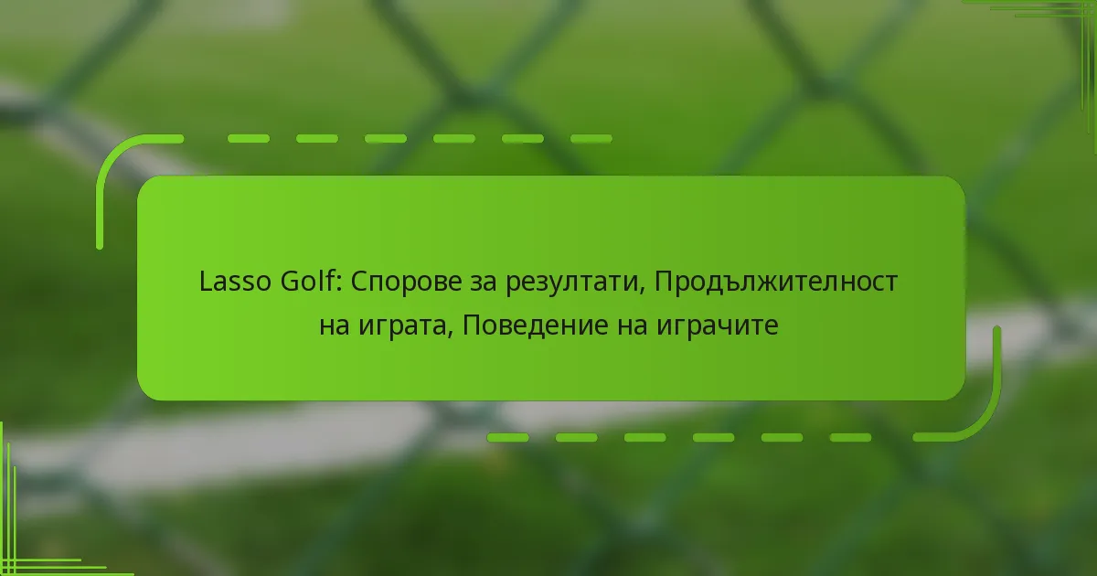Lasso Golf: Спорове за резултати, Продължителност на играта, Поведение на играчите