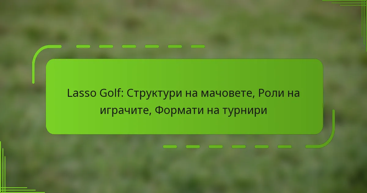 Lasso Golf: Структури на мачовете, Роли на играчите, Формати на турнири