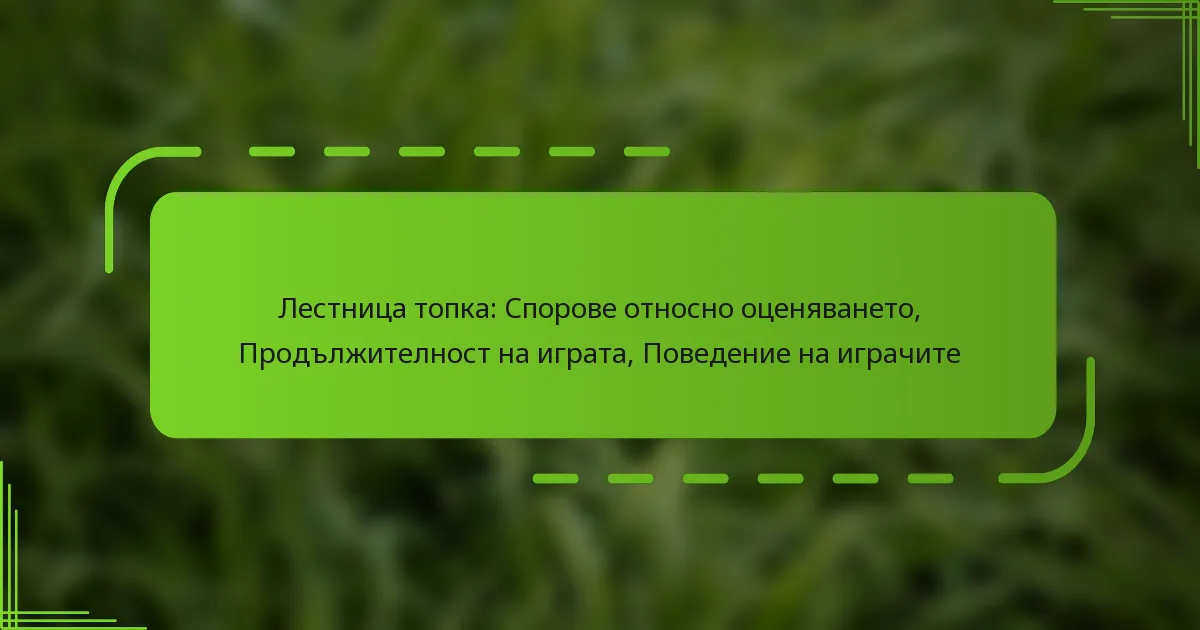 Лестница топка: Спорове относно оценяването, Продължителност на играта, Поведение на играчите