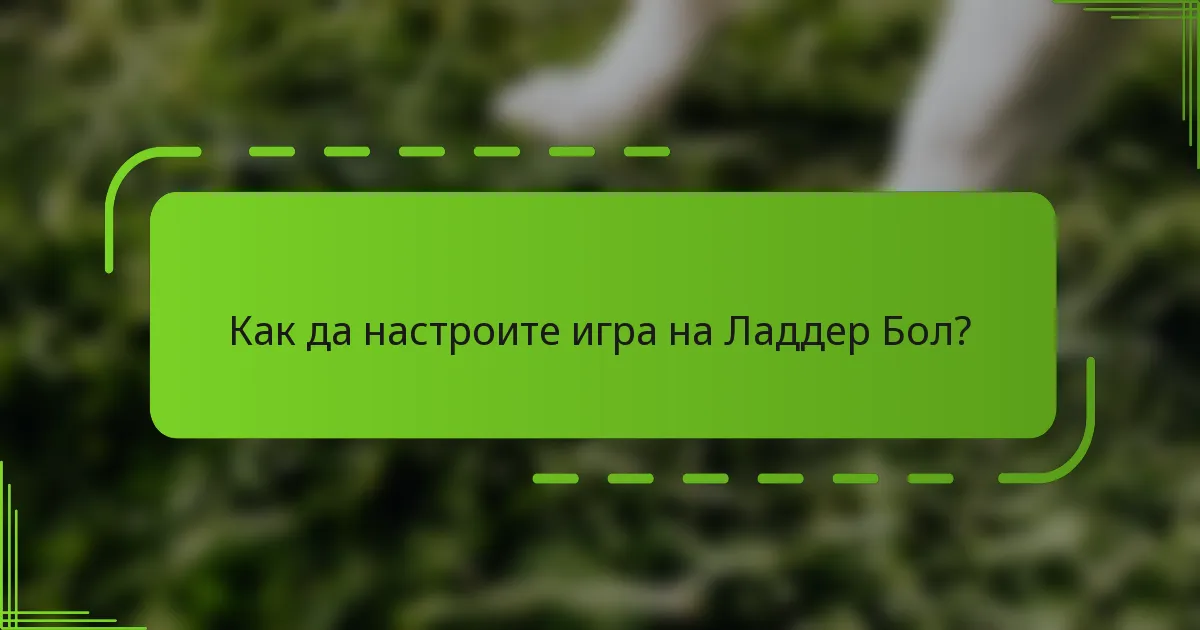 Как да настроите игра на Ладдер Бол?