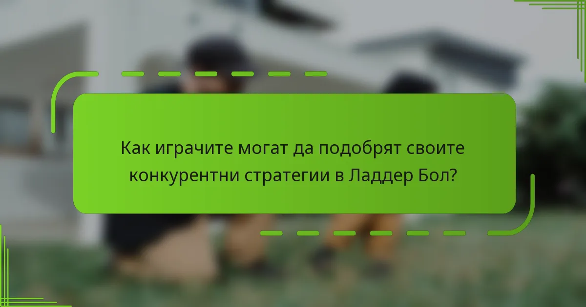 Как играчите могат да подобрят своите конкурентни стратегии в Ладдер Бол?