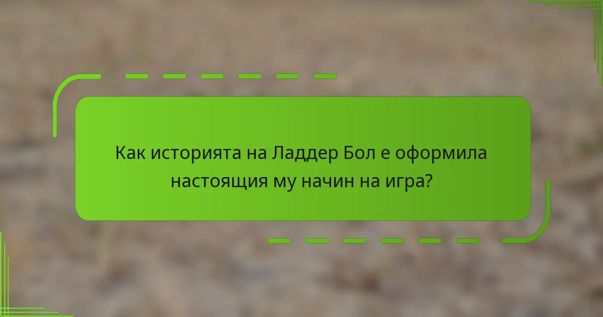 Как историята на Ладдер Бол е оформила настоящия му начин на игра?