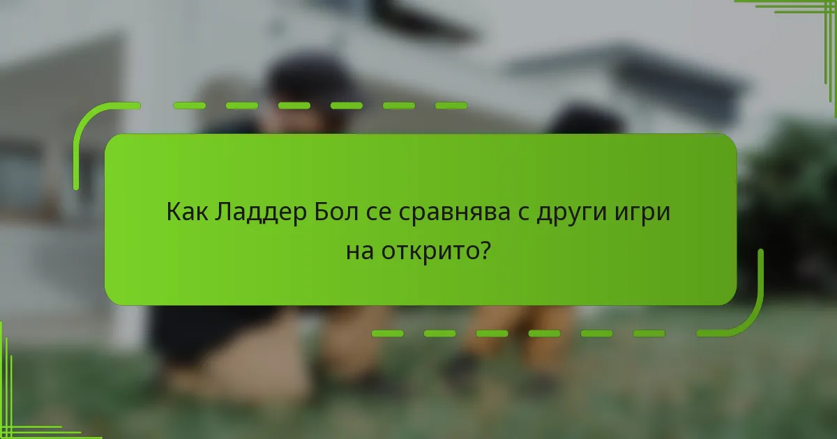 Как Ладдер Бол се сравнява с други игри на открито?