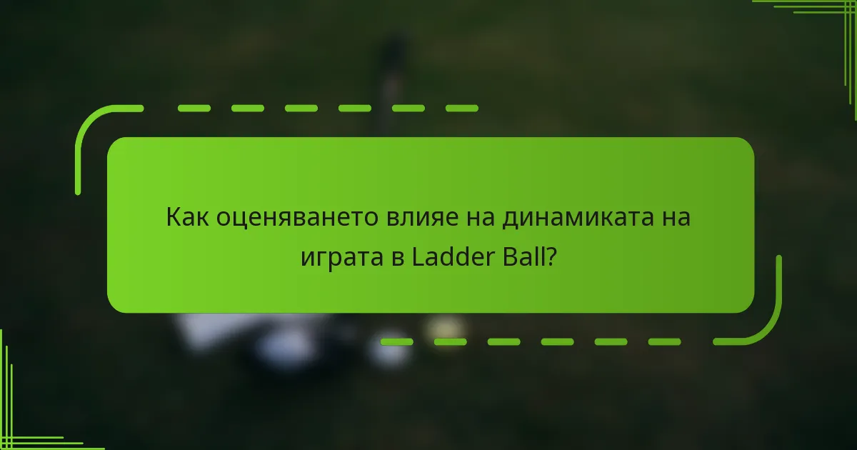 Как оценяването влияе на динамиката на играта в Ladder Ball?