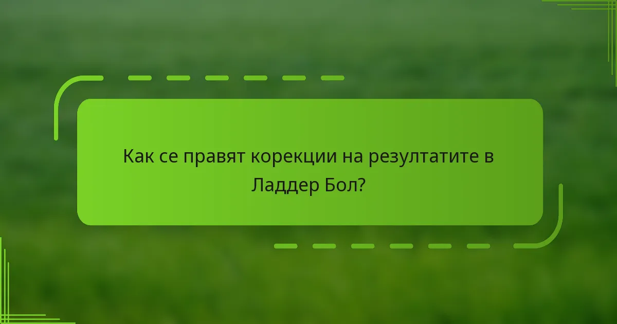 Как се правят корекции на резултатите в Ладдер Бол?
