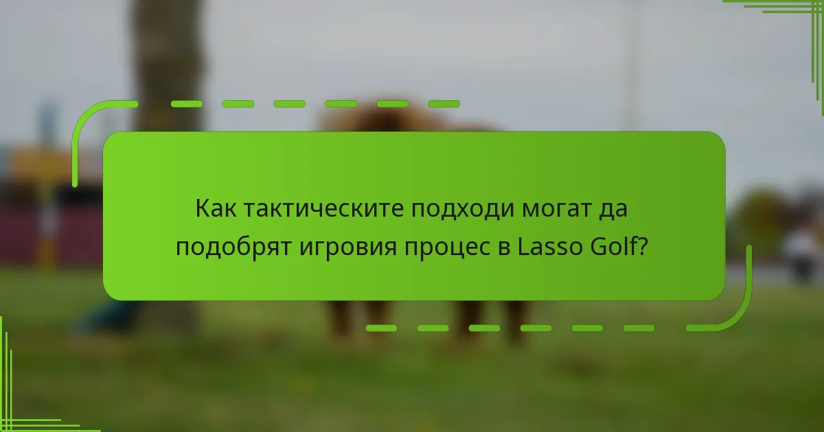 Как тактическите подходи могат да подобрят игровия процес в Lasso Golf?