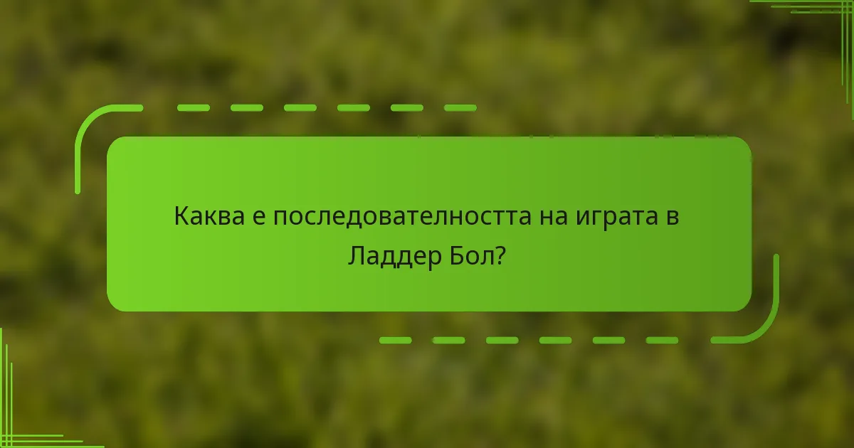 Каква е последователността на играта в Ладдер Бол?