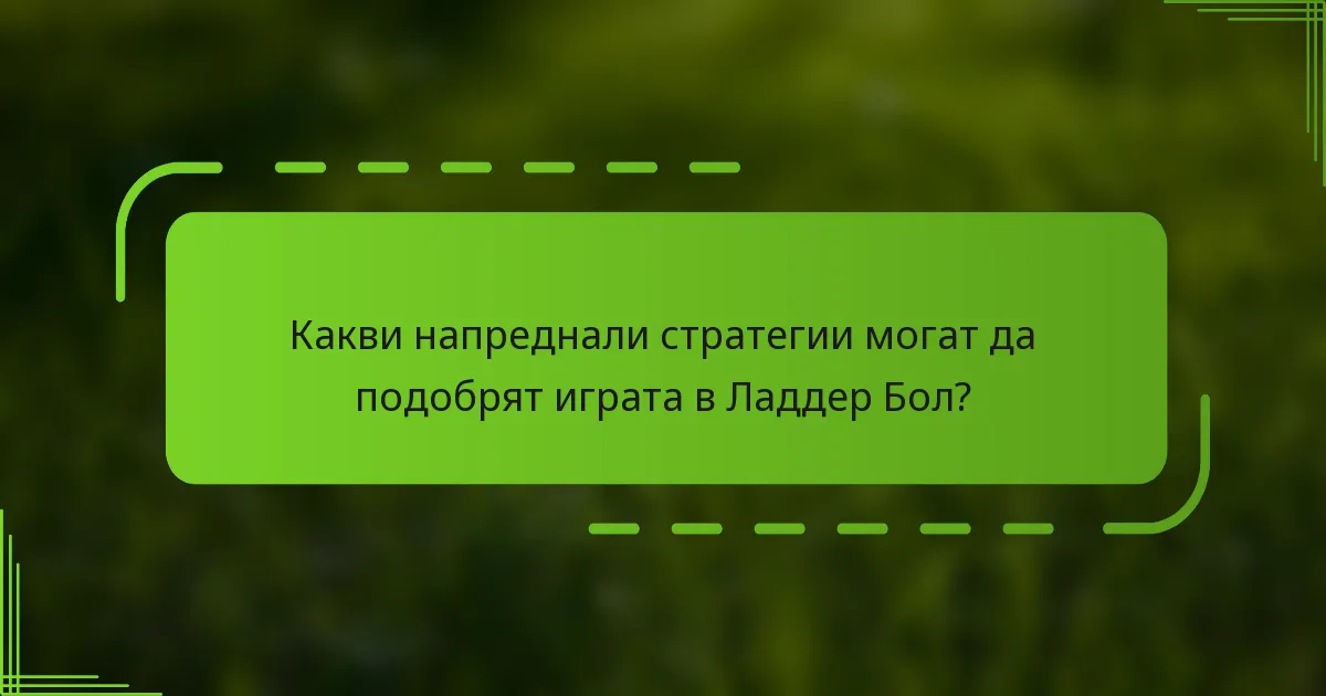 Какви напреднали стратегии могат да подобрят играта в Ладдер Бол?