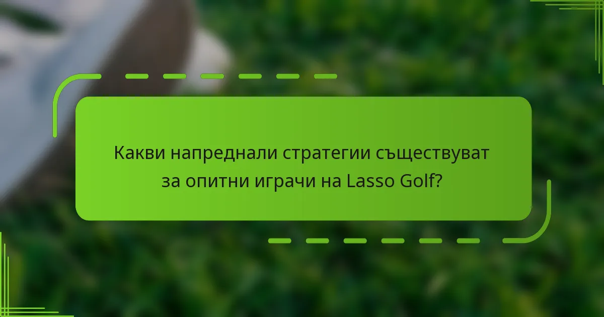 Какви напреднали стратегии съществуват за опитни играчи на Lasso Golf?