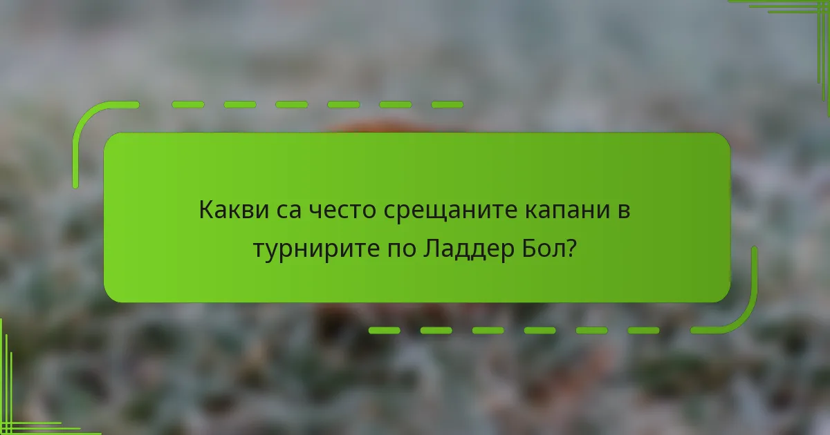 Какви са често срещаните капани в турнирите по Ладдер Бол?