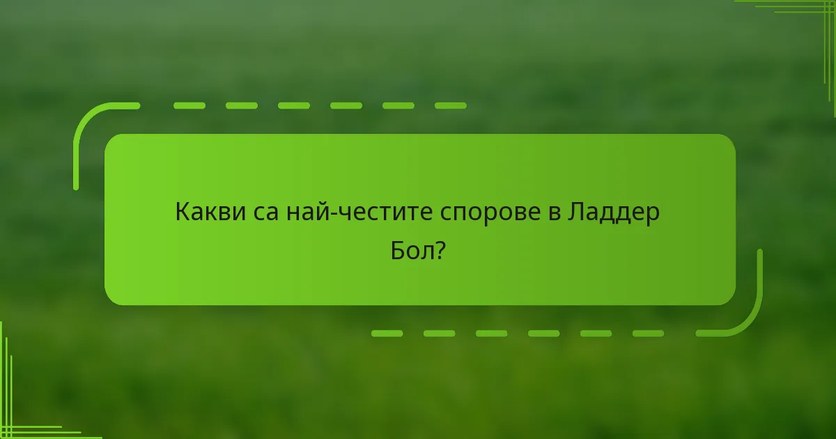 Какви са най-честите спорове в Ладдер Бол?
