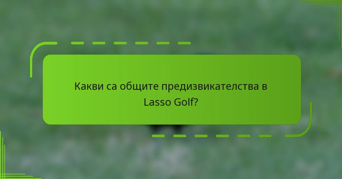 Какви са общите предизвикателства в Lasso Golf?