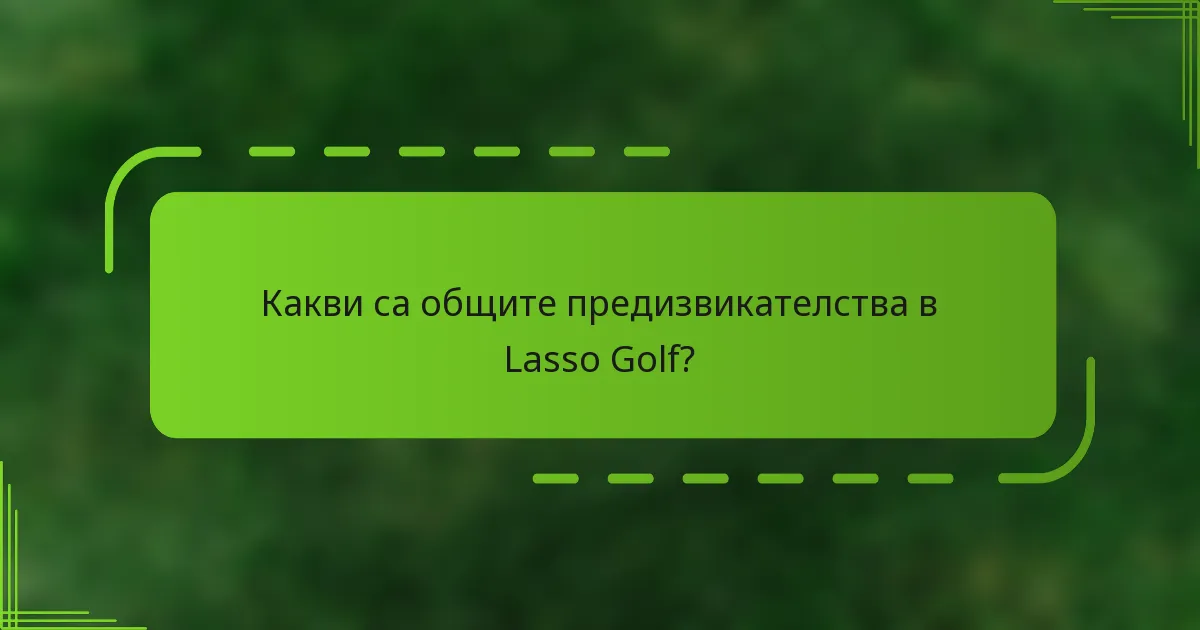 Какви са общите предизвикателства в Lasso Golf?