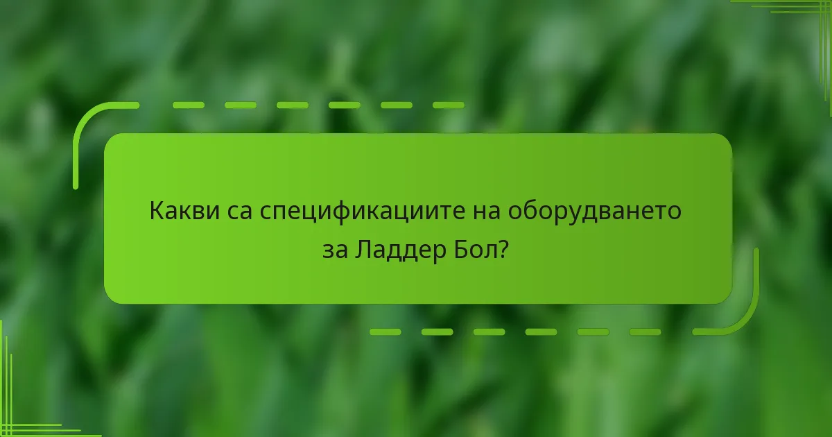 Какви са спецификациите на оборудването за Ладдер Бол?