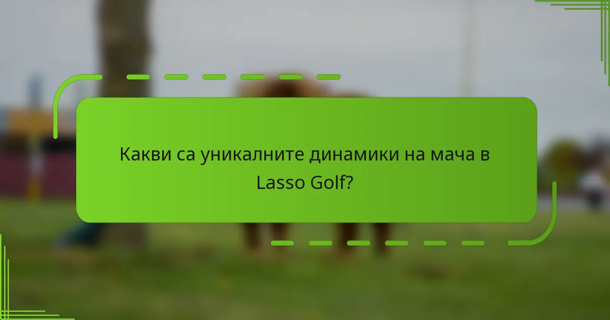 Какви са уникалните динамики на мача в Lasso Golf?