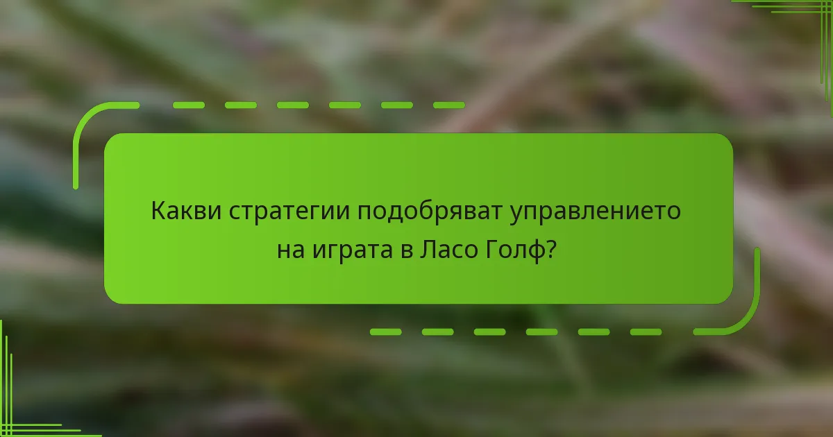 Какви стратегии подобряват управлението на играта в Ласо Голф?