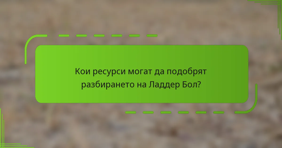 Кои ресурси могат да подобрят разбирането на Ладдер Бол?