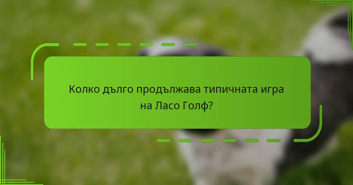 Колко дълго продължава типичната игра на Ласо Голф?