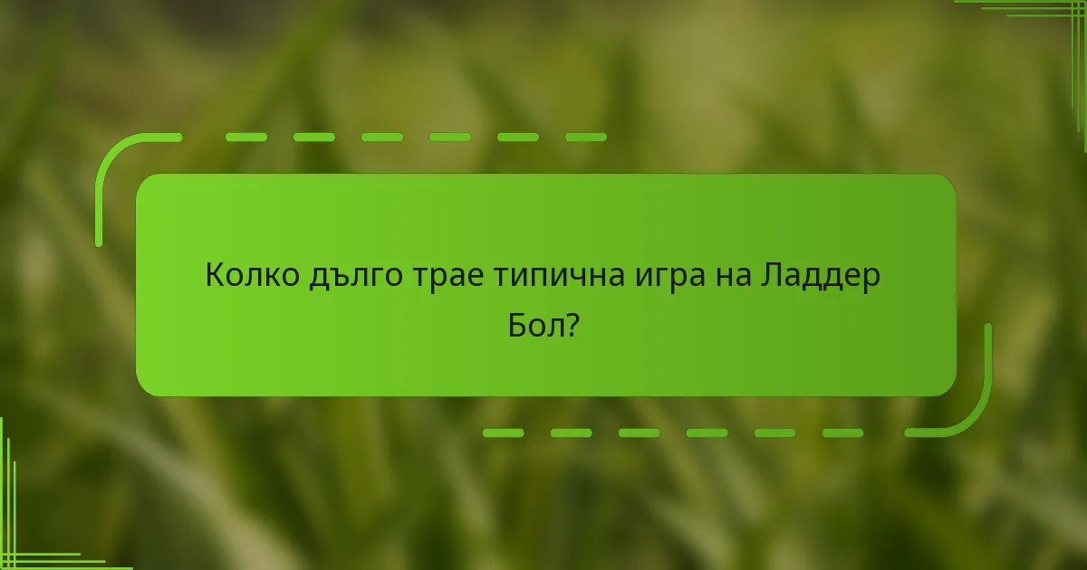 Колко дълго трае типична игра на Ладдер Бол?